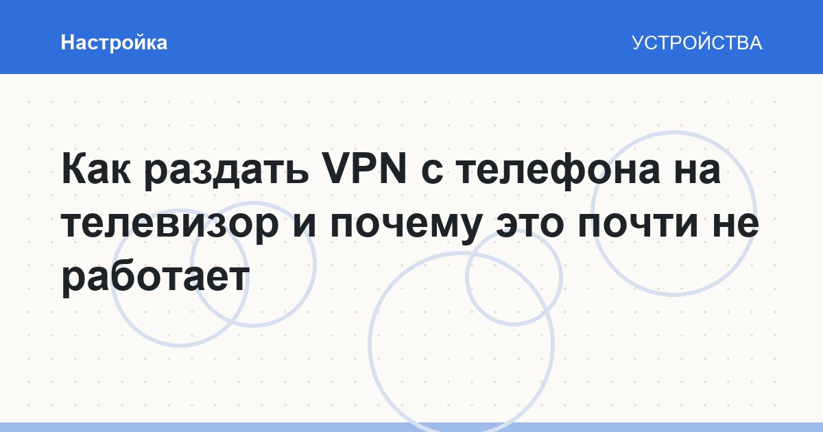 Как раздать VPN с телефона на телевизор и почему это почти не работает