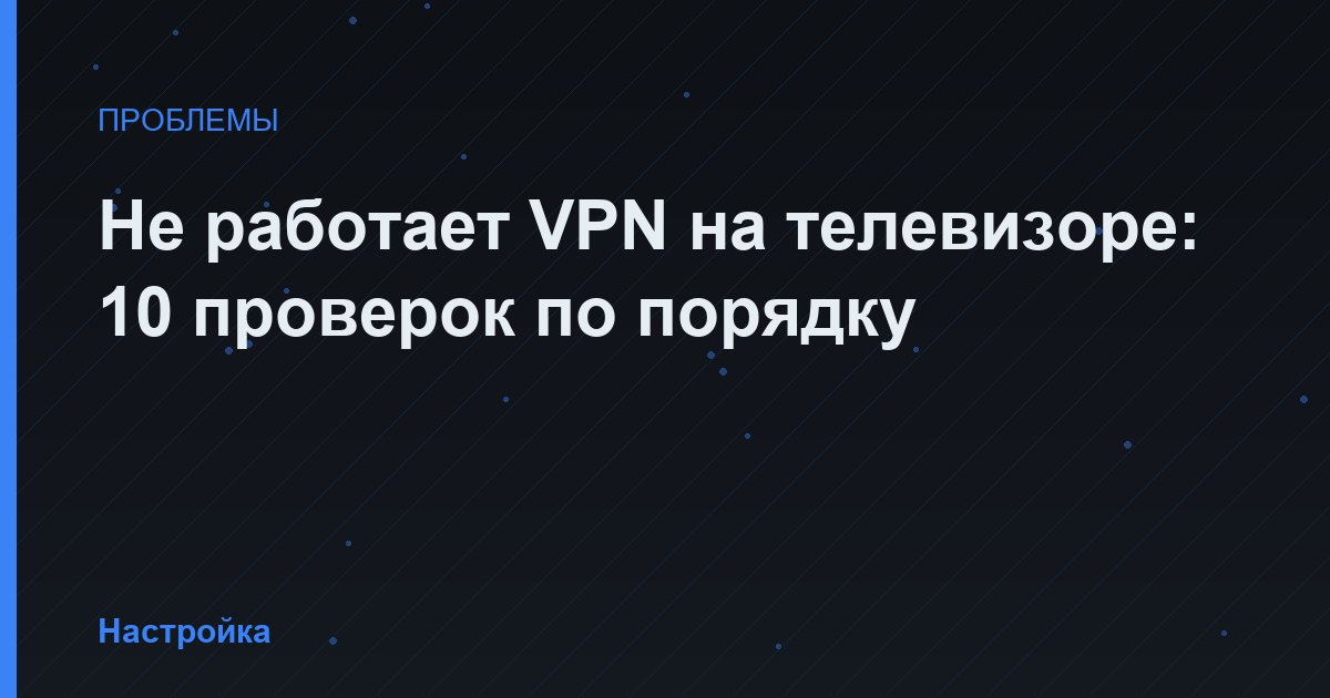 Не работает VPN на телевизоре: 10 проверок по порядку