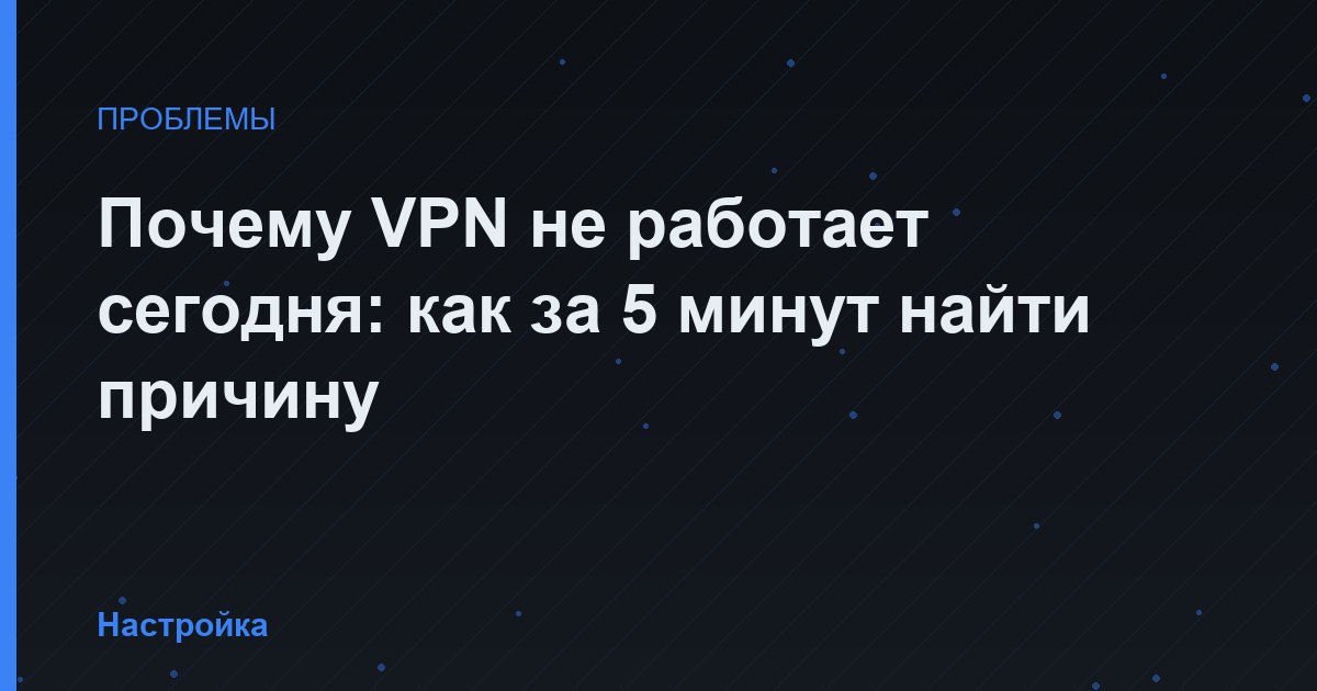 Почему VPN не работает сегодня: как за 5 минут найти причину