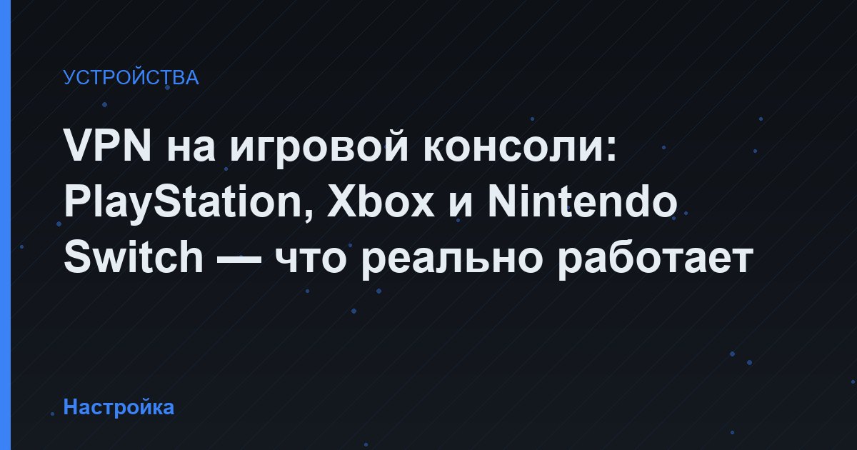 VPN на игровой консоли: PlayStation, Xbox и Nintendo Switch — что реально работает