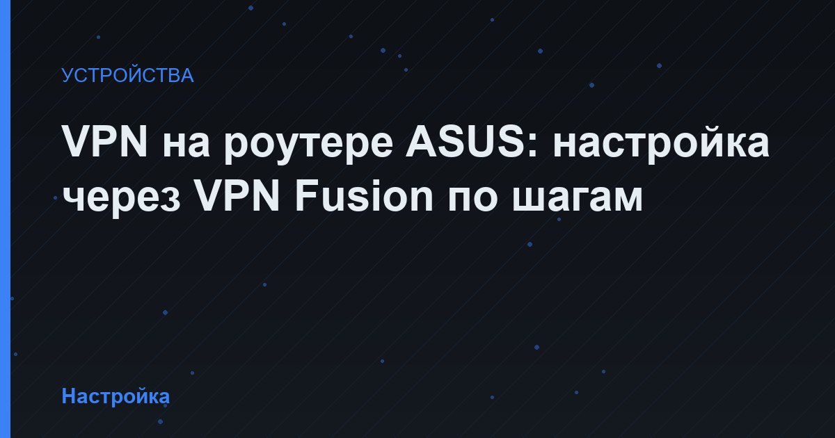VPN на роутере ASUS: настройка через VPN Fusion по шагам