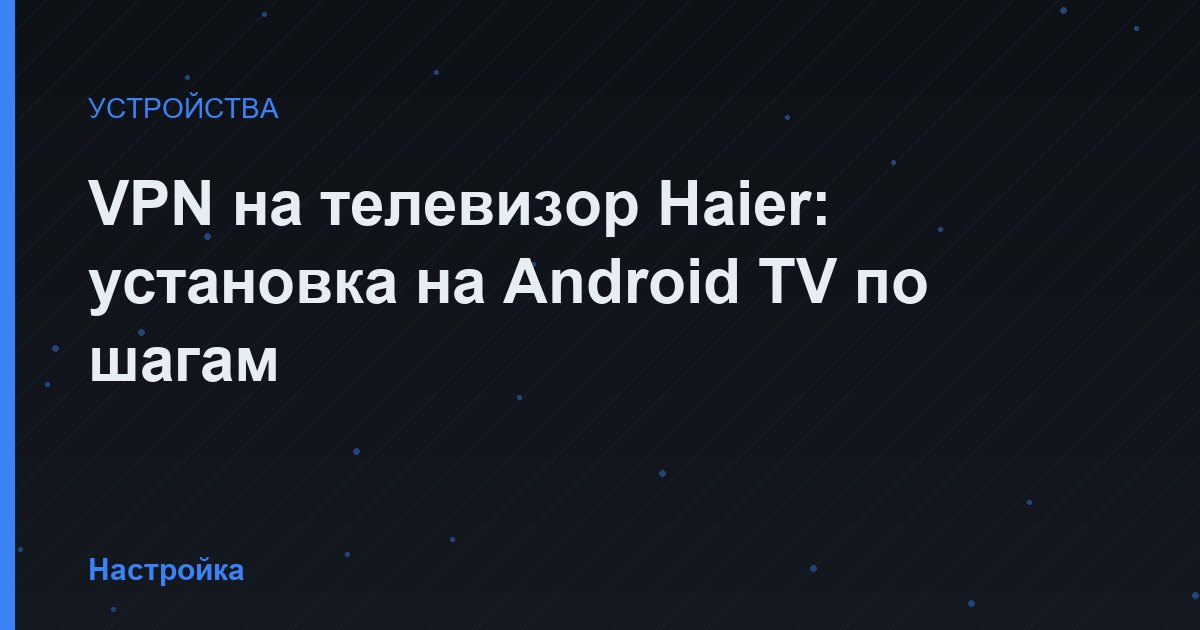 VPN на телевизор Haier: установка на Android TV по шагам