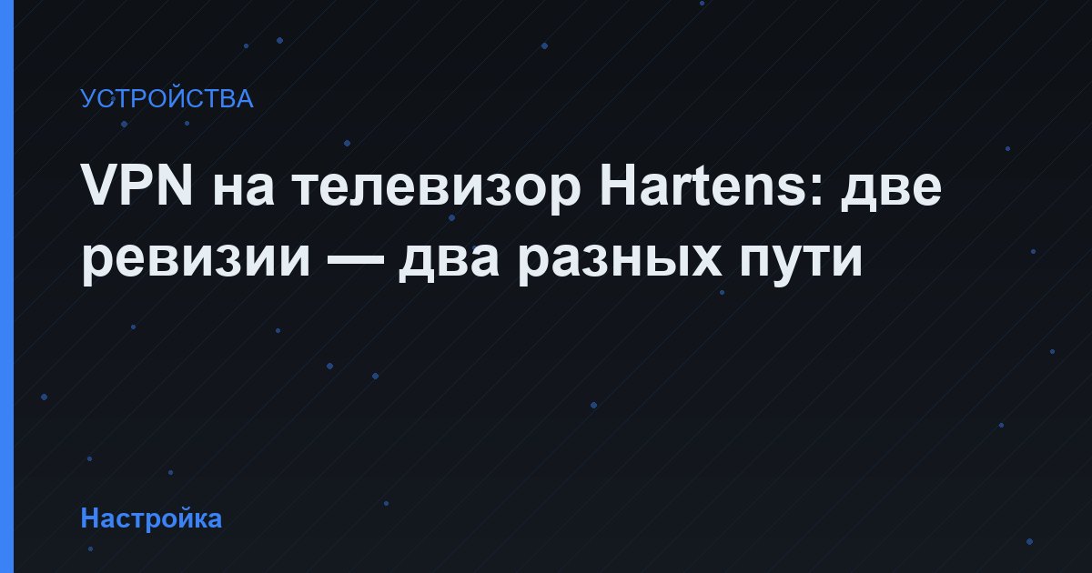 VPN на телевизор Hartens: две ревизии — два разных пути