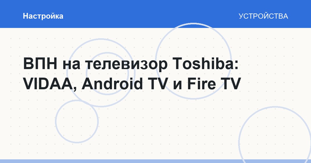 ВПН на телевизор Toshiba: VIDAA, Android TV и Fire TV