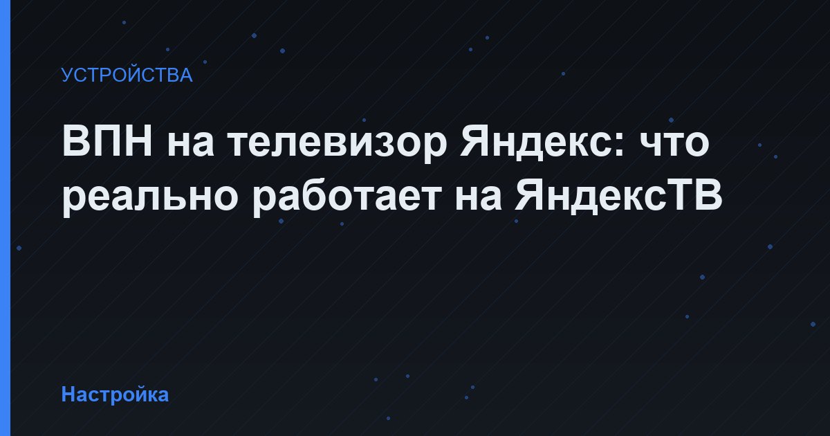 ВПН на телевизор Яндекс: что реально работает на ЯндексТВ