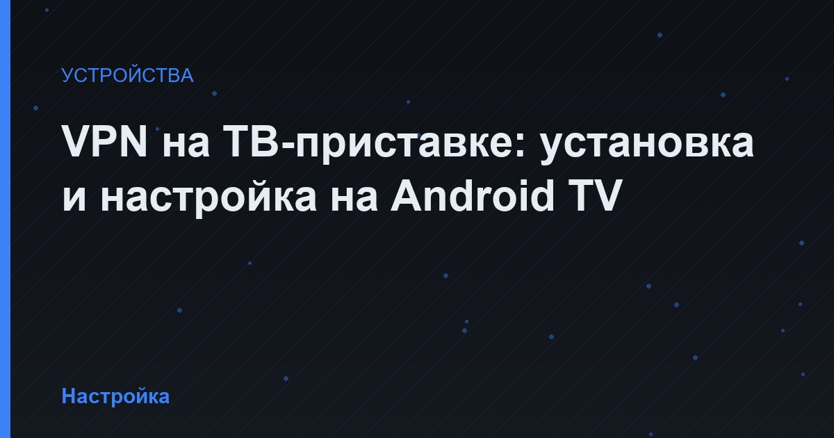 VPN на ТВ-приставке: установка и настройка на Android TV