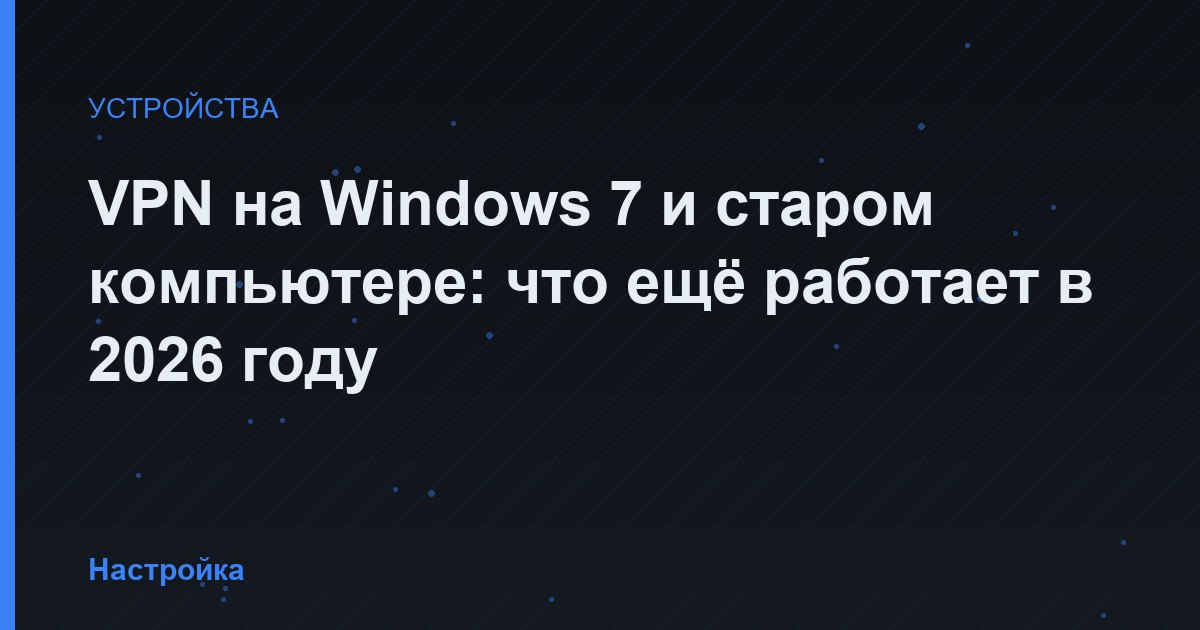 VPN на Windows 7 и старом компьютере: что ещё работает в 2026 году