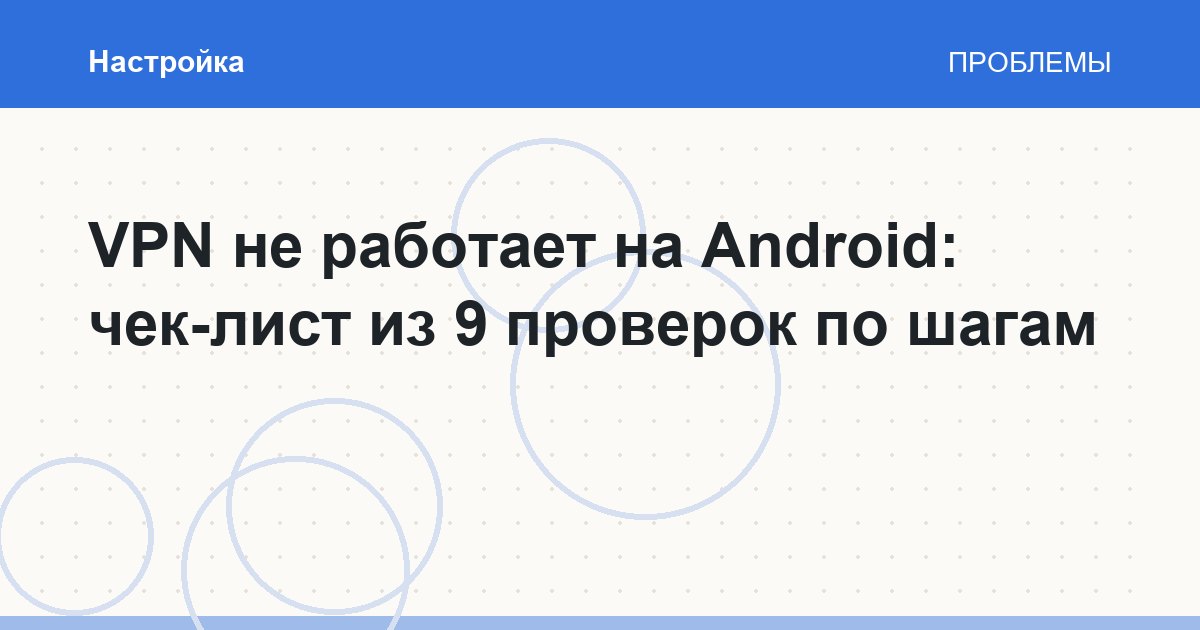 VPN не работает на Android: чек-лист из 9 проверок по шагам