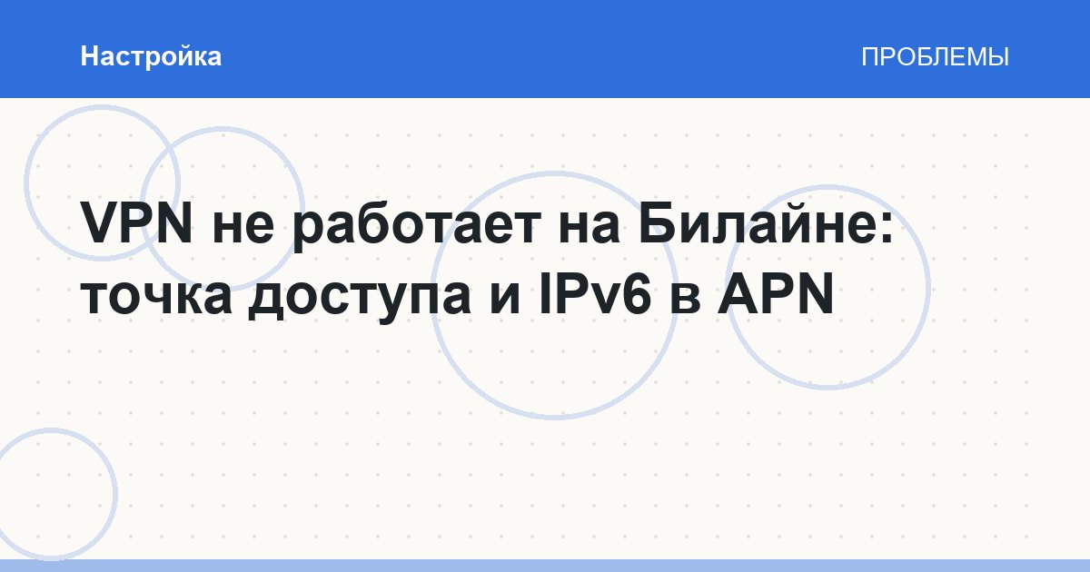 VPN не работает на Билайне: точка доступа и IPv6 в APN