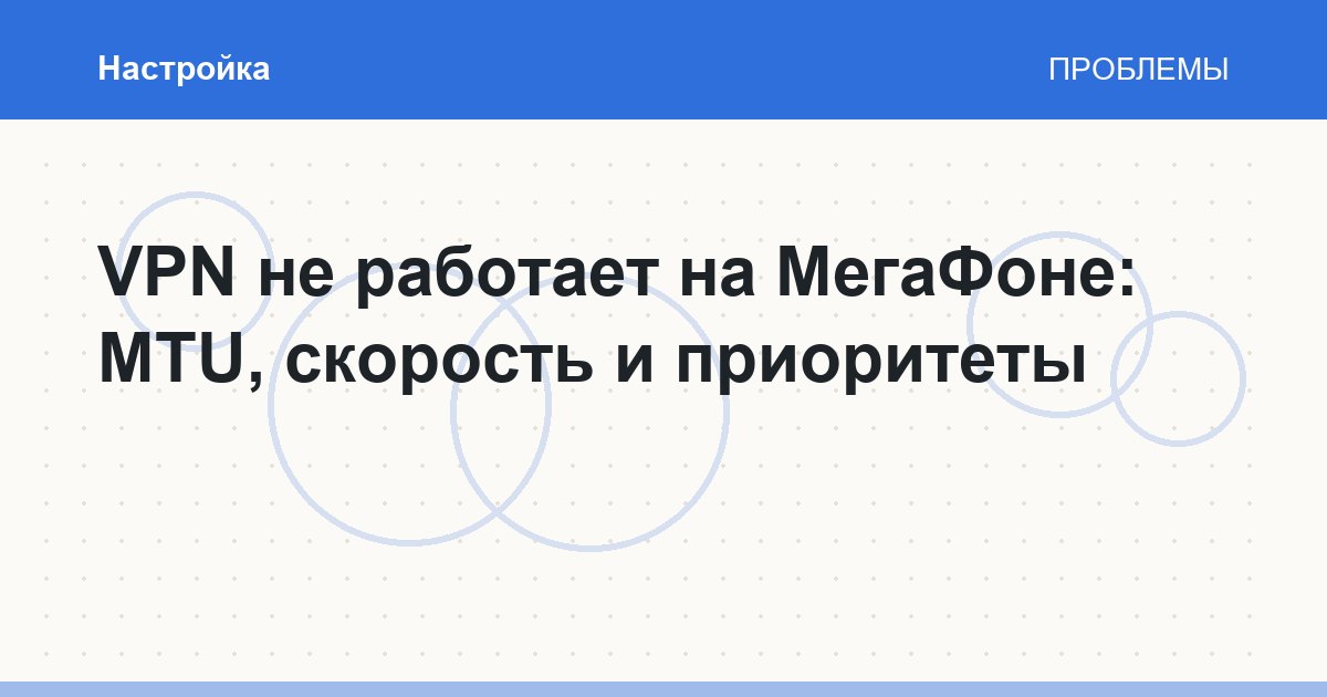 VPN не работает на МегаФоне: MTU, скорость и приоритеты