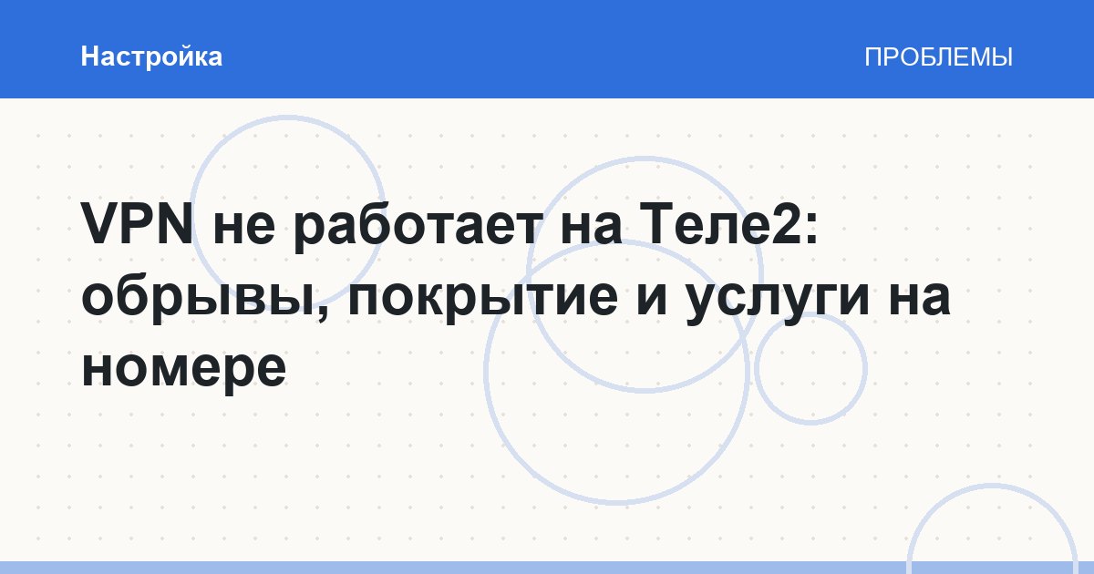 VPN не работает на Теле2: обрывы, покрытие и услуги на номере