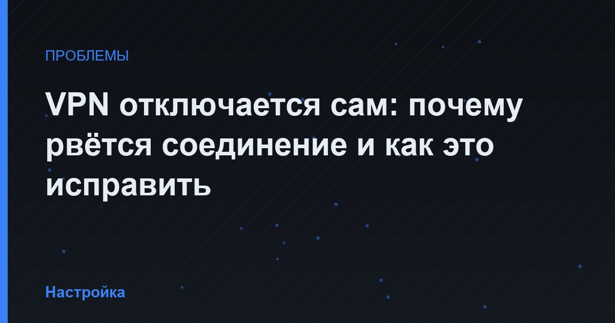 VPN отключается сам: почему рвётся соединение и как это исправить